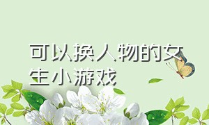 可以换人物的女生小游戏