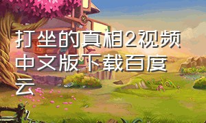 打坐的真相2视频中文版下载百度云