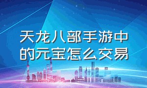 天龙八部手游中的元宝怎么交易