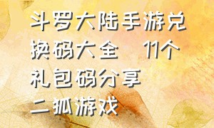 斗罗大陆手游兑换码大全(11个礼包码分享)_二狐游戏