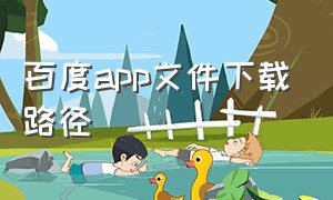 百度app文件下载路径（手机百度app下载的文件在哪里）