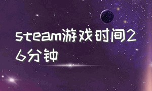 steam游戏时间26分钟