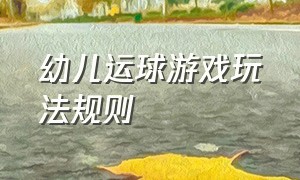 幼儿运球游戏玩法规则（运球大作战游戏玩法及规则）