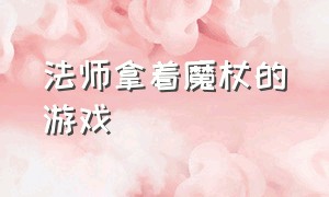 法师拿着魔杖的游戏（法师拿着魔杖的游戏叫什么）