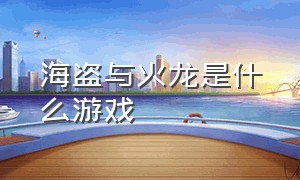 海盗与火龙是什么游戏（冰龙火龙水龙是什么游戏）