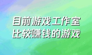 目前游戏工作室比较赚钱的游戏