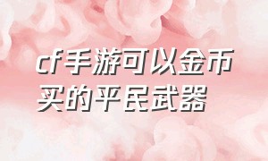 cf手游可以金币买的平民武器