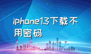 iphone13下载不用密码（iphone13锁屏密码）