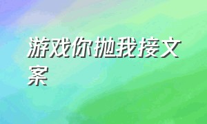 游戏你抛我接文案