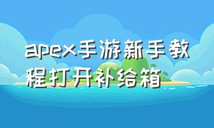 apex手游新手教程打开补给箱