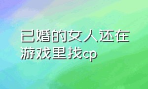 已婚的女人还在游戏里找cp