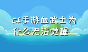 cf手游血武士为什么无法觉醒（cf手游血刃怎么获得）