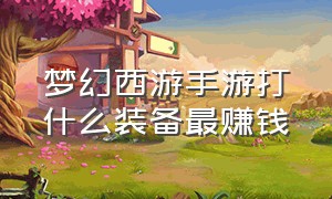 梦幻西游手游打什么装备最赚钱