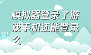 模拟器登录了游戏手机还能登录么