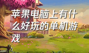 苹果电脑上有什么好玩的单机游戏