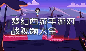 梦幻西游手游对战视频大全