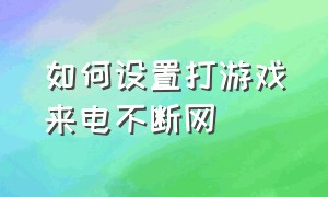 如何设置打游戏来电不断网（打游戏时来电怎样不切换出去）