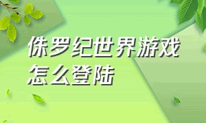 侏罗纪世界游戏怎么登陆