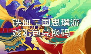 铁血三国思璞游戏礼包兑换码（铁血三国官网）