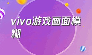 vivo游戏画面模糊