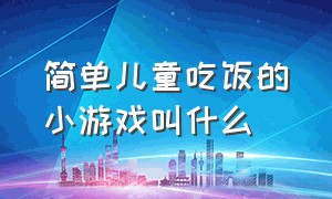 简单儿童吃饭的小游戏叫什么