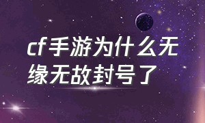 cf手游为什么无缘无故封号了