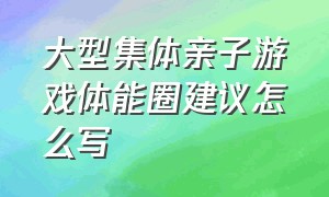 大型集体亲子游戏体能圈建议怎么写