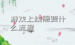 游戏上线需要什么流程（游戏审核需要审核什么内容）