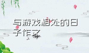 与游戏相处的日子作文