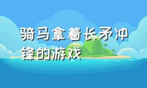 骑马拿着长矛冲锋的游戏