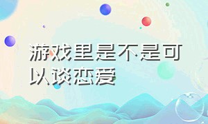 游戏里是不是可以谈恋爱