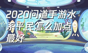 2020问道手游水系平民怎么加点最好