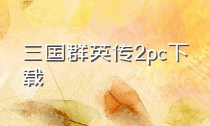 三国群英传2pc下载（三国群英传2电脑版下载链接）