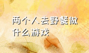 两个人去野餐做什么游戏