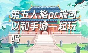 第五人格pc端可以和手游一起玩吗