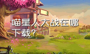 喵星人大战在哪下载?