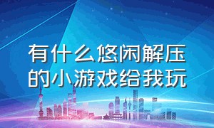 有什么悠闲解压的小游戏给我玩