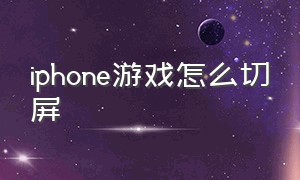 iphone游戏怎么切屏