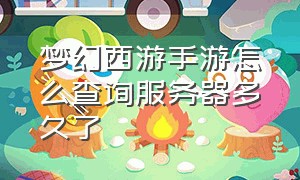 梦幻西游手游怎么查询服务器多久了