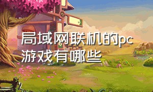 局域网联机的pc游戏有哪些（pc局域网本地联机游戏）