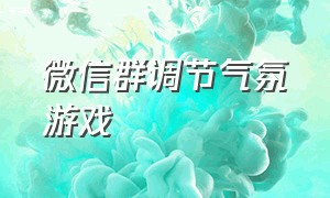 微信群调节气氛游戏