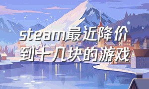 steam最近降价到十几块的游戏