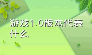 游戏1.0版本代表什么