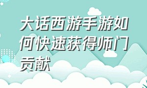 大话西游手游如何快速获得师门贡献