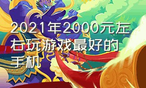 2021年2000元左右玩游戏最好的手机