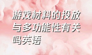 游戏材料的投放与多功能性有关吗英语（游戏对人体有哪些好处英语）