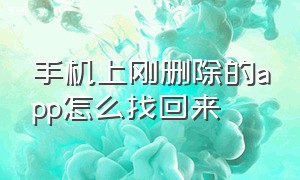 手机上刚删除的app怎么找回来（手机刚删除的app怎么找回来啊）