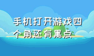 手机打开游戏四个角还有黑点（手机游戏时右上角图标怎么去掉）