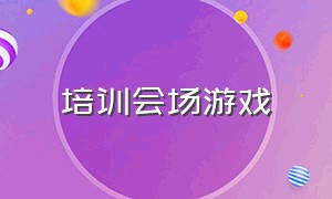 培训会场游戏（培训会场游戏环节）