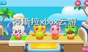 特斯拉xbox云游戏（特斯拉xbox云游戏教程）